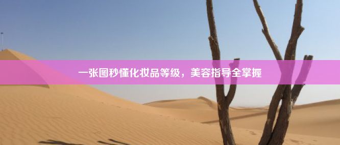 一张图秒懂化妆品等级，美容指导全掌握