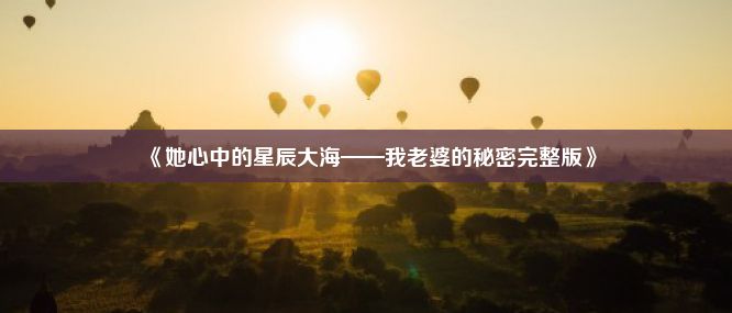 《她心中的星辰大海——我老婆的秘密完整版》